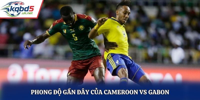 Đánh giá thành tích gần đây của Cameroon vs Gabon
